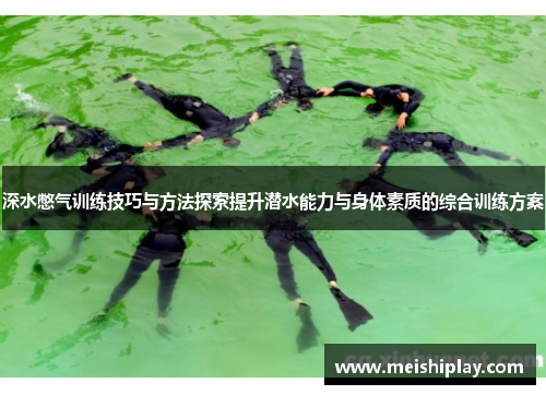 深水憋气训练技巧与方法探索提升潜水能力与身体素质的综合训练方案